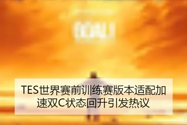 TES世界赛前训练赛版本适配加速双C状态回升引发热议